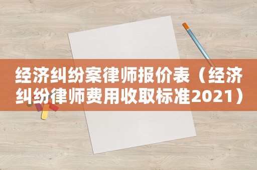 經濟糾紛案律師報價表（經濟糾紛律師費用收取標準2021）