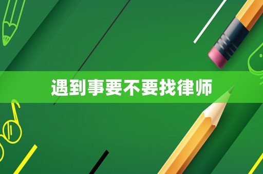 遇到事要不要找律師