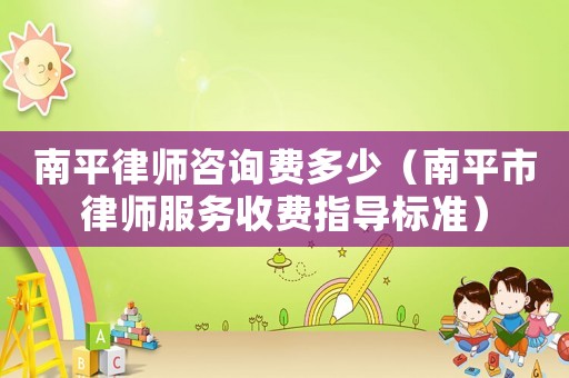南平律師咨詢費多少（南平市律師服務收費指導標準）