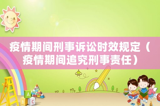 疫情期間刑事訴訟時(shí)效規(guī)定（疫情期間追究刑事責(zé)任）