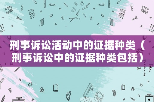 刑事訴訟活動中的證據種類（刑事訴訟中的證據種類包括）