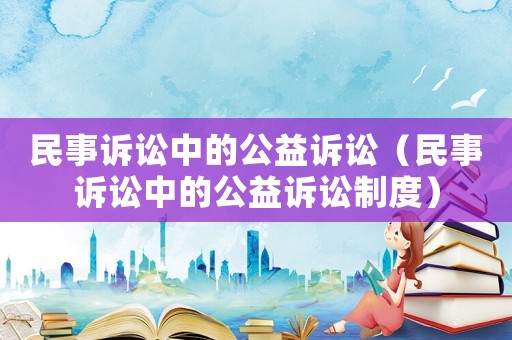 民事訴訟中的公益訴訟（民事訴訟中的公益訴訟制度）