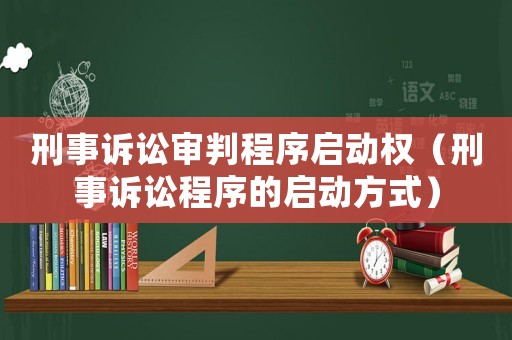 刑事訴訟審判程序啟動(dòng)權(quán)（刑事訴訟程序的啟動(dòng)方式）