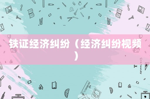 鐵證經濟糾紛（經濟糾紛視頻）