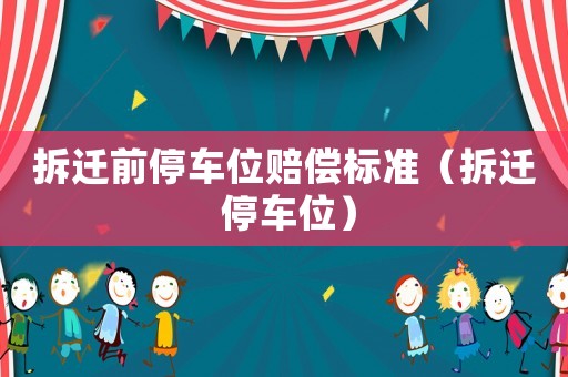 拆遷前停車位賠償標(biāo)準(zhǔn)（拆遷 停車位）