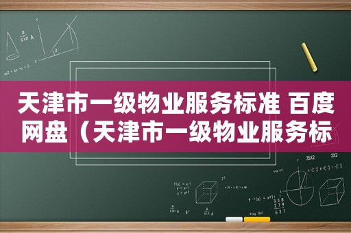 天津市一級物業服務標準 百度網盤（天津市一級物業服務標準）