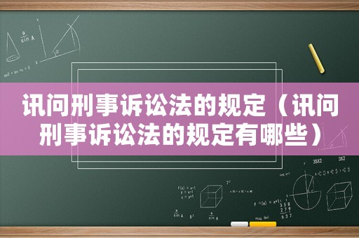 訊問刑事訴訟法的規(guī)定（訊問刑事訴訟法的規(guī)定有哪些）