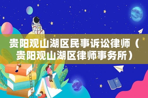 貴陽觀山湖區(qū)民事訴訟律師（貴陽觀山湖區(qū)律師事務(wù)所）