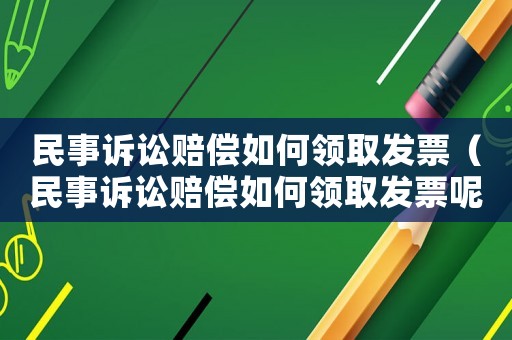 民事訴訟賠償如何領取發票（民事訴訟賠償如何領取發票呢）