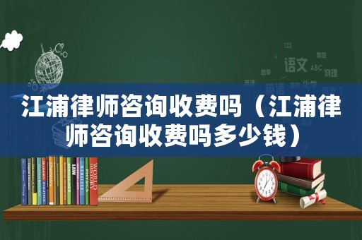 江浦律師咨詢收費嗎（江浦律師咨詢收費嗎多少錢）