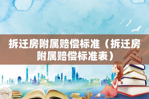 拆遷房附屬賠償標準（拆遷房附屬賠償標準表）