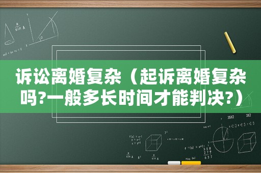 訴訟離婚復雜（起訴離婚復雜嗎?一般多長時間才能判決?）