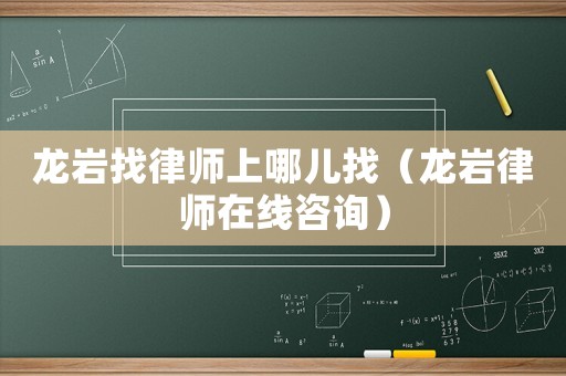 龍巖找律師上哪兒找（龍巖律師在線咨詢）