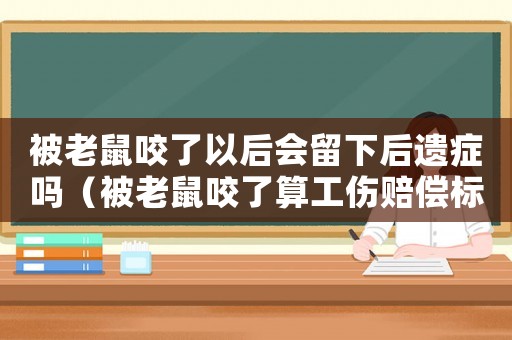 被老鼠咬了以后會(huì)留下后遺癥嗎（被老鼠咬了算工傷賠償標(biāo)準(zhǔn)2018）