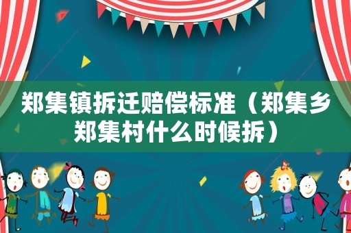 鄭集鎮拆遷賠償標準（鄭集鄉鄭集村什么時候拆）