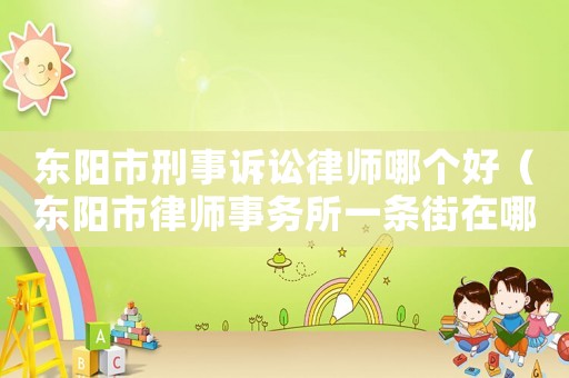 東陽市刑事訴訟律師哪個好（東陽市律師事務所一條街在哪里）