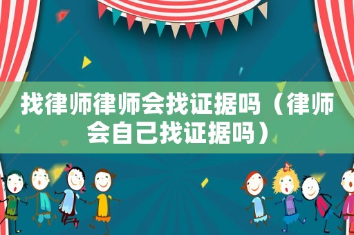 找律師律師會找證據(jù)嗎（律師會自己找證據(jù)嗎）
