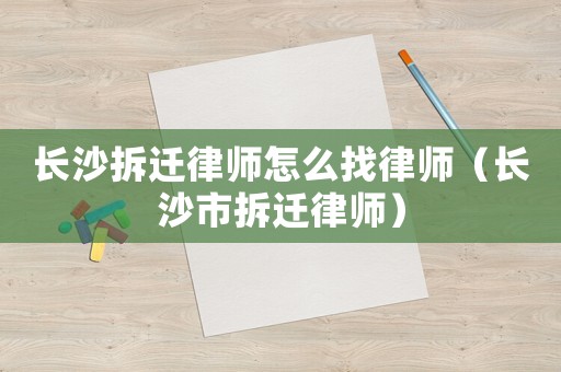 長沙拆遷律師怎么找律師（長沙市拆遷律師）