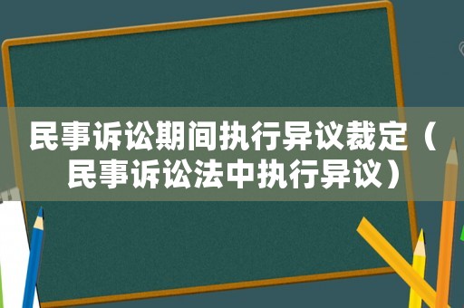 民事訴訟期間執(zhí)行異議裁定（民事訴訟法中執(zhí)行異議）