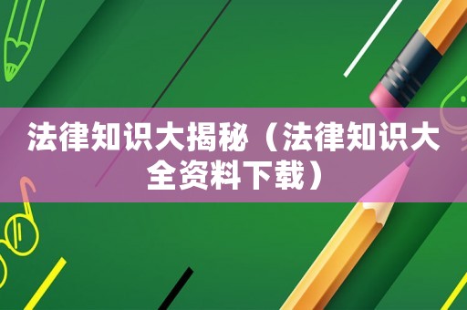 法律知識大揭秘（法律知識大全資料下載）