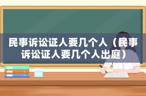 民事訴訟證人要幾個人（民事訴訟證人要幾個人出庭）