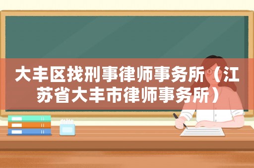 大豐區找刑事律師事務所（江蘇省大豐市律師事務所）
