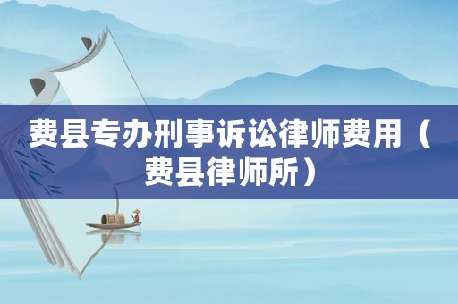 費縣專辦刑事訴訟律師費用（費縣律師所）