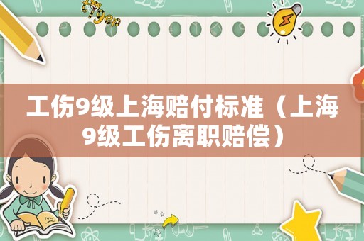 工傷9級上海賠付標準（上海9級工傷離職賠償）