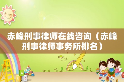 赤峰刑事律師在線咨詢（赤峰刑事律師事務(wù)所排名）