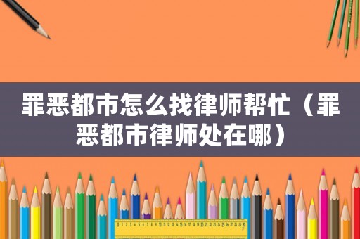 罪惡都市怎么找律師幫忙（罪惡都市律師處在哪）