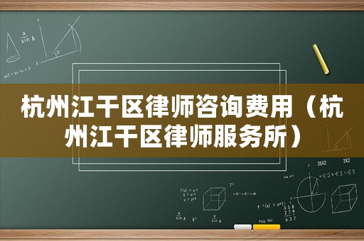 杭州江干區(qū)律師咨詢費(fèi)用（杭州江干區(qū)律師服務(wù)所）