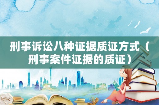 刑事訴訟八種證據質證方式（刑事案件證據的質證）