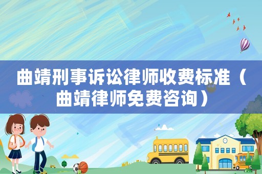 曲靖刑事訴訟律師收費(fèi)標(biāo)準(zhǔn)（曲靖律師免費(fèi)咨詢(xún)）