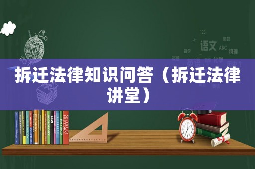 拆遷法律知識問答（拆遷法律講堂）