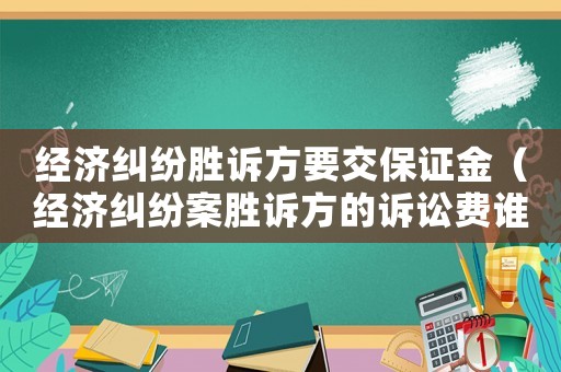 經濟糾紛勝訴方要交保證金（經濟糾紛案勝訴方的訴訟費誰出）