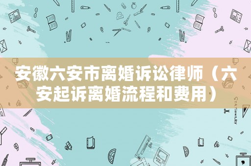 安徽六安市離婚訴訟律師（六安起訴離婚流程和費用）