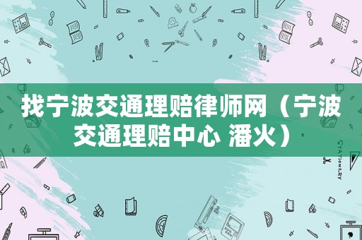找寧波交通理賠律師網(wǎng)（寧波交通理賠中心 潘火）