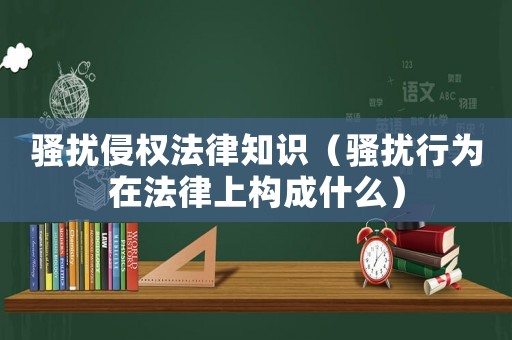 騷擾侵權(quán)法律知識(shí)（騷擾行為在法律上構(gòu)成什么）