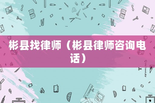 彬縣找律師（彬縣律師咨詢電話）