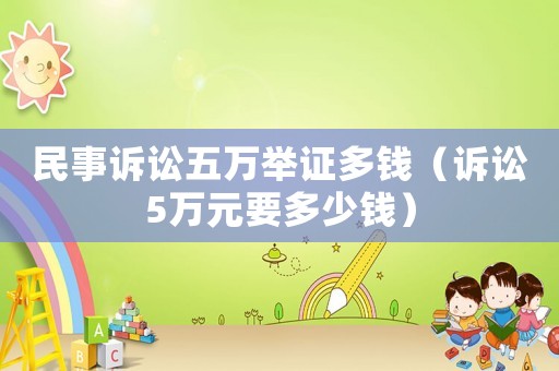 民事訴訟五萬舉證多錢（訴訟5萬元要多少錢）