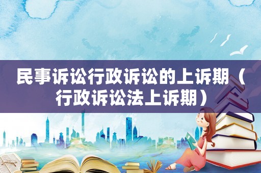 民事訴訟行政訴訟的上訴期（行政訴訟法上訴期）