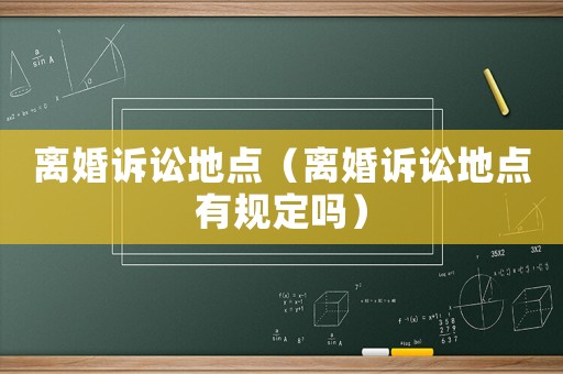 離婚訴訟地點（離婚訴訟地點有規定嗎）