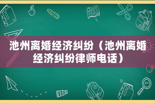 池州離婚經濟糾紛（池州離婚經濟糾紛律師電話）