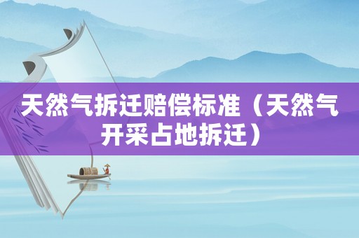 天然氣拆遷賠償標(biāo)準(zhǔn)（天然氣開采占地拆遷）