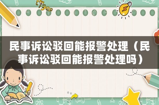 民事訴訟駁回能報警處理（民事訴訟駁回能報警處理嗎）