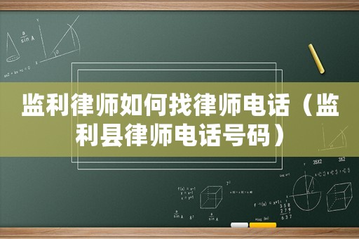 監(jiān)利律師如何找律師電話（監(jiān)利縣律師電話號碼）