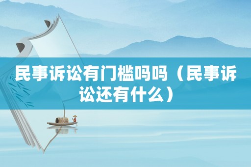 民事訴訟有門檻嗎嗎（民事訴訟還有什么）