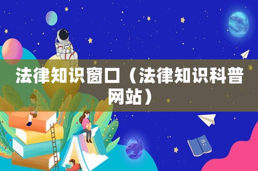法律知識窗口（法律知識科普網(wǎng)站）