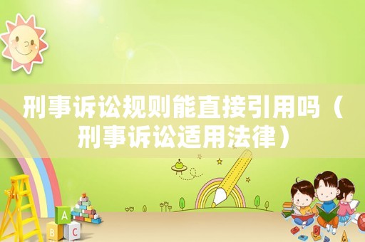 刑事訴訟規則能直接引用嗎（刑事訴訟適用法律）