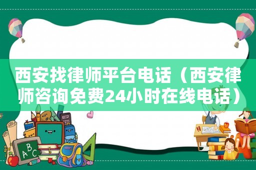 西安找律師平臺(tái)電話（西安律師咨詢免費(fèi)24小時(shí)在線電話）